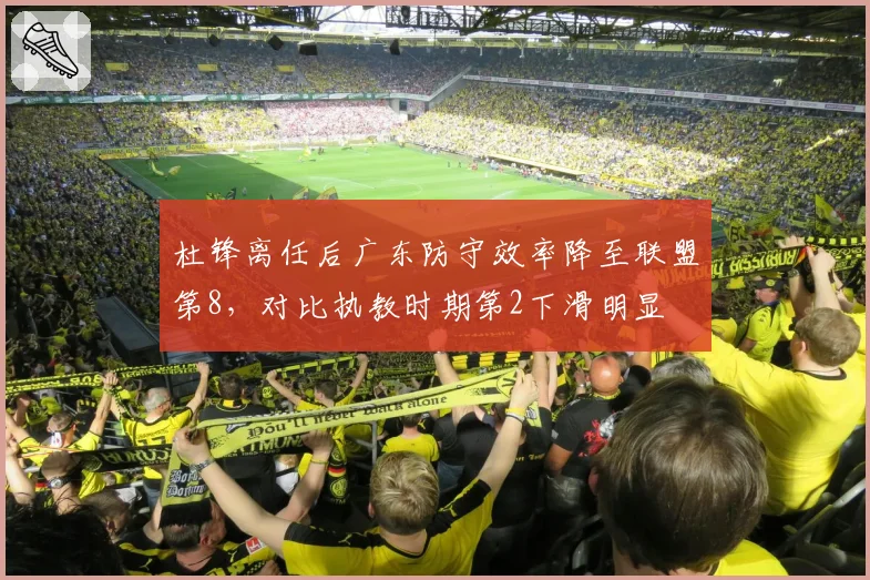 杜锋离任后广东防守效率降至联盟第8，对比执教时期第2下滑明显