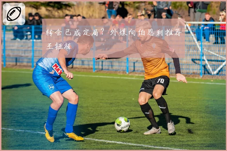 转会已成定局?外媒向伯恩利推荐王钰栋