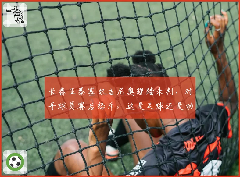 长春亚泰塞尔吉尼奥蹬踏未判,对手球员赛后怒斥,这是足球还是功夫?