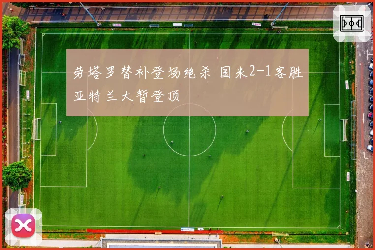 劳塔罗替补登场绝杀 国米2-1客胜亚特兰大暂登顶