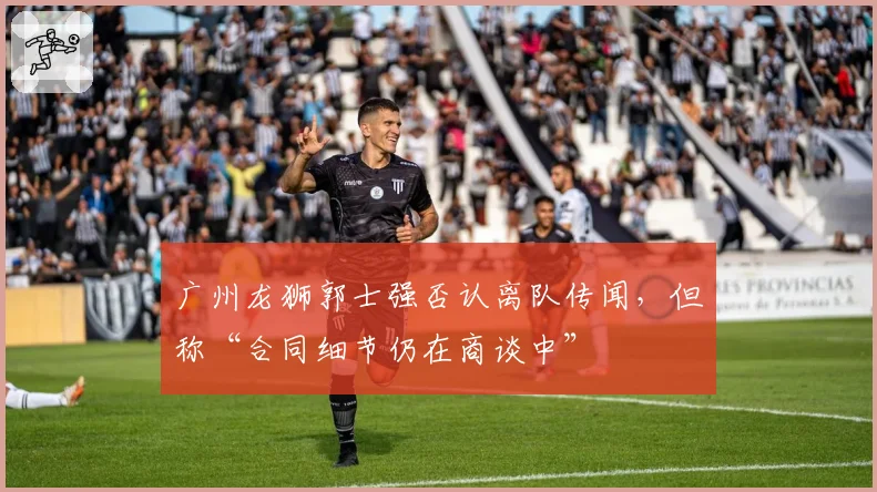 广州龙狮郭士强否认离队传闻，但称“合同细节仍在商谈中”