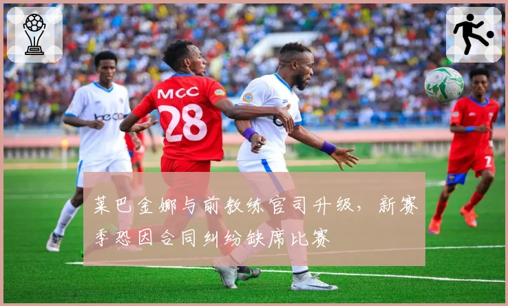 莱巴金娜与前教练官司升级,新赛季恐因合同纠纷缺席比赛