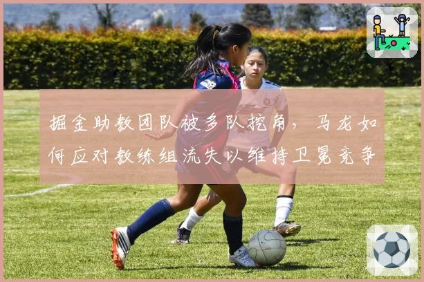 掘金助教团队被多队挖角，马龙如何应对教练组流失以维持卫冕竞争力？