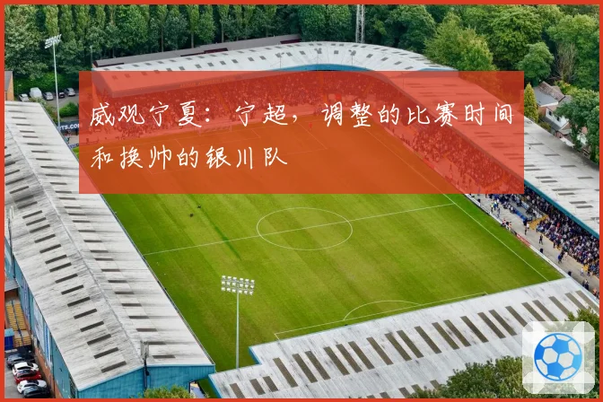 威观宁夏：宁超，调整的比赛时间和换帅的银川队