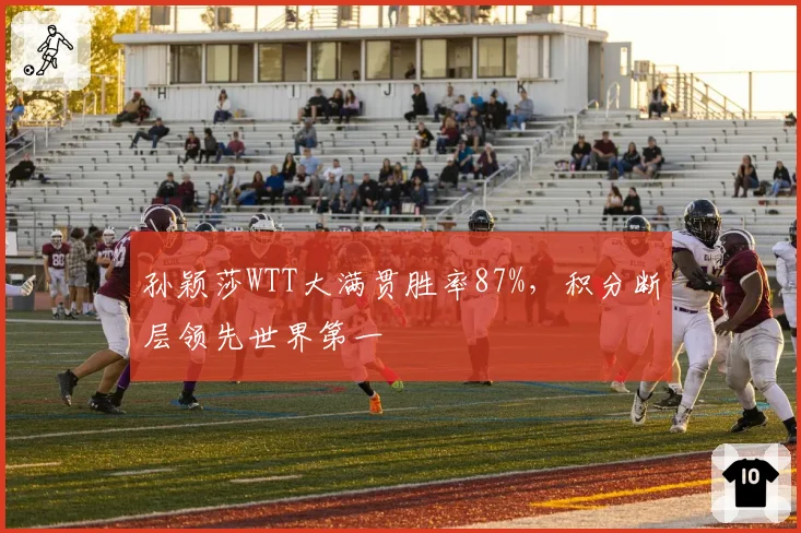孙颖莎WTT大满贯胜率87%，积分断层领先世界第一